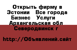 Открыть фирму в Эстонии - Все города Бизнес » Услуги   . Архангельская обл.,Северодвинск г.